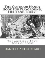 The Outdoor Handy Book For Playground, Field and Forest: The American Boy's Book of Sport