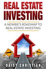 Real Estate: A Newbie's Roadmap to Real Estate Investing