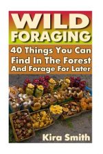 Wild Foraging: 40 Things You Can Find In The Forest And Forage For Later: (Preppers Survival Guide, Preper's Survival Books, Survival