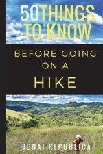 50 Things to Know Before Going on a Hike: A Beginner's Guide to a Safe and Meaningful Outdoors Experience