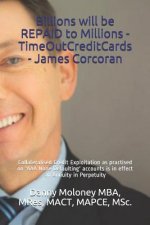 Billions Will Be Repaid to Millions - Timeoutcreditcards - James Corcoran: Collateralised Credit Exploitation as Practised on 'aaa None Defaulting' Ac