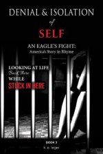 The Denial and Isolation of Self An Eagle's Flight: America's Story in Rhyme Looking at Life Back There while Stuck in Here Book 3