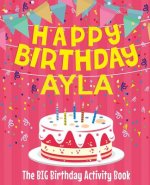 Happy Birthday Ayla - The Big Birthday Activity Book: (Personalized Children's Activity Book)