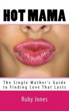 Hot Mama: The Single Mother's Guide to Finding Love That Lasts