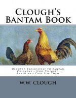 Clough's Bantam Book: Devoted Exclusively to Bantam Chickens - How To Mate, Breed and Care For Them