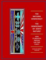 The Natural Democracy: The Democracy Of God's Nature!: How Its Rightful Process Can Take Place?