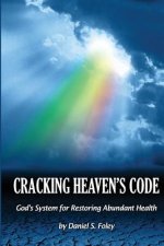 Cracking Heaven's Code: God's System For Restoring Abundant Health