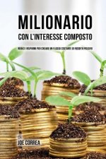 Milionario Con L'interesse Composto: Riduci i Risparmi per Creare un Flusso Costante di Reddito Passivo
