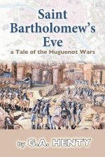 Saint Bartholomew's Eve: a Tale of the Huguenot Wars