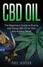 CBD Oil: The Beginner's Guide to Buying and Using CBD Oil for Pain and Anxiety Relief