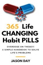 365 Instant Life Changing Habit Pills ... Overdose on These!: A Simple Handbook to Solve Life's Problems!!
