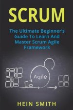 Scrum: The Ultimate Beginner's Guide To Learn And Master Scrum Agile Framework