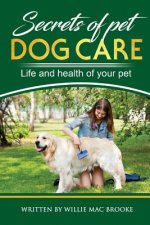 Secrets of Pets: Dog Care. a Guide to Ensure a Good Life and Health of Your Pet. (Choosing a Puppy, Caring for a Dog's Coat, Feeding a
