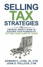 Selling Tax Strategies: Selling Tax Strategies: The Financial Gravity Guide To Building Your Business By Cutting Your Clients' Taxes