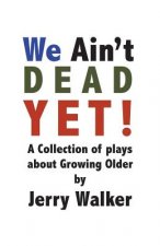 We Ain't Dead Yet!: 8 Plays about Growing Older