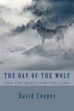 The Day Of The Wolf and the Quest for the Lamb: The Hidden Bible Prophecies Throwing A New Light On Today's Church