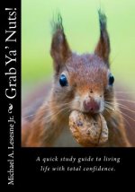 Grab Ya' Nuts!: A quick study guide to living life with total confidence.