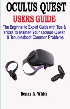 Oculus Quest Users Guide: The Beginner to Expert Guide with Tips & Tricks to Master your Oculus Quest & Troubleshoot Common Problems