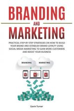 Branding and Marketing: Practical Step-by-Step Strategies on How to Build your Brand and Establish Brand Loyalty using Social Media Marketing