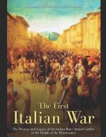 The First Italian War: The History and Legacy of the Italian Wars' Initial Conflict at the Height of the Renaissance
