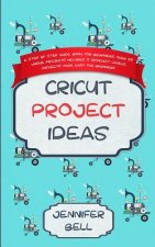 Cricut Project Ideas: a Step by Step Guide Book for Beginners, Over 25 Unique Projects, Includes 3 Difficulty Levels, Projects Made Easy for