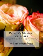 Prince's Manual of Roses: A Complete History of the Rose including Every Class, and All The Desireable Varieties of Europe and America