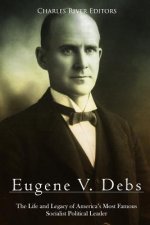 Eugene V. Debs: The Life and Legacy of America's Most Famous Socialist Political Leader