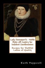 Lady Davenport's Noble Boke off Cookry for Indolent Gentlewomen: Recipes of Slothful Ladies of Quality