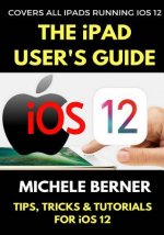 The iPad User's Guide to iOS 12: Tips, Tricks & Tutorials for Using iOS 12 on the iPad