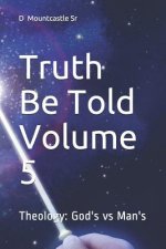 Truth Be Told Volume 5: Theology: God's vs Man's
