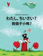 Watashi, Chisai? Wo G?zi Xiao Ma?: Japanese [hirigana and Romaji]-Cantonese/Yue Chinese: Children's Picture Book (Bilingual Edition)