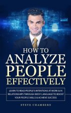 How to Analyze People Effectively: Learn to Read People's Intentions at Work & In Relationships through Body Language to Boost your People Skills & Ac