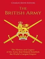 The British Army: The History and Legacy of the Army that Helped Establish the World's Largest Empire