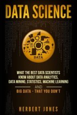 Data Science: What the Best Data Scientists Know about Data Analytics, Data Mining, Statistics, Machine Learning, and Big Data