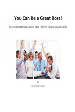 You Can be a Great Boss!: Everyone Deserves a Great Boss - Here's How to Become One