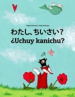 Watashi, Chiisai? ?uchuy Kanichu?: Japanese [hirigana and Romaji]-Quechua/Southern Quechua/Cusco Dialect (Qichwa/Qhichwa): Children's Picture Book (Bi