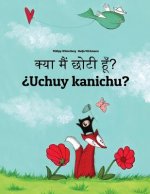 Kya Maim Choti Hum? ?uchuy Kanichu?: Hindi-Quechua/Southern Quechua/Cusco Dialect (Qichwa/Qhichwa): Children's Picture Book (Bilingual Edition)