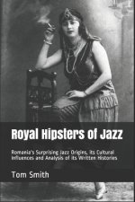 Royal Hipsters of Jazz: Romania's Surprising Jazz Origins, its Cultural Influences and Analysis of its Written Histories