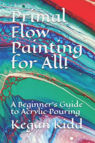 Primal Flow Painting for All!: A Beginner's Guide to Acrylic Pouring