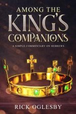 Among the King's Companions: Position Yourself Today to Be Among Those Who Rule With Christ