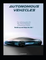 Autonomous Vehicles: Your Ultimate Guide to the Past, Present and Future of Autonomous Vehicles