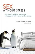 Sex Without Stress: A Couple's Guide to Overcoming Disappointment, Avoidance & Pressure