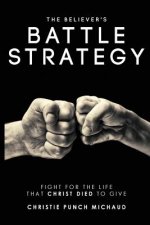 The Believer's Battle Strategy: Fight for the Life That Christ Died to Give