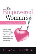 The Empowered Woman's Guide To Dating: Get it right this time, attract the love you want, fall in love for the right reasons, and prevent dead-end rel