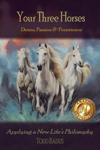 Your Three Horses: Desire, Passion & Persistence, Applying a New Life's Philosophy.