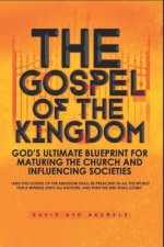 The Gospel of the Kingdom: God's Ultimate Blueprint for Maturing the Church and Influencing Societies