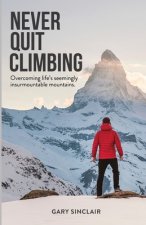 Never Quit Climbing: Overcoming Life's Seemingly Insurmountable Mountains