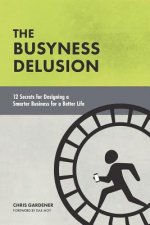 The Busyness Delusion: 12 Secrets to Designing a Smarter Business for a Better Life