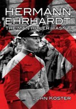 Hermann Ehrhardt: The Man Hitler Wasn't
