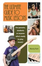 The Ultimate Guide to Music Lessons: For Parents, Students or Anyone Who's Ready to Play Music!